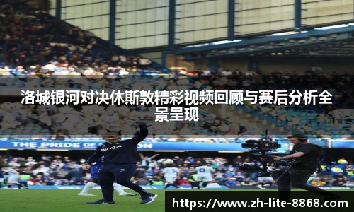 洛城银河对决休斯敦精彩视频回顾与赛后分析全景呈现