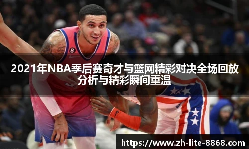 2021年NBA季后赛奇才与篮网精彩对决全场回放分析与精彩瞬间重温
