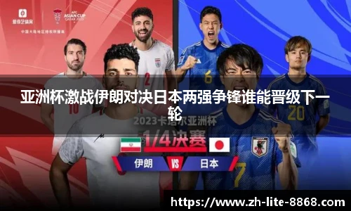 亚洲杯激战伊朗对决日本两强争锋谁能晋级下一轮