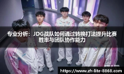 专业分析：JDG战队如何通过转换打法提升比赛胜率与团队协作能力